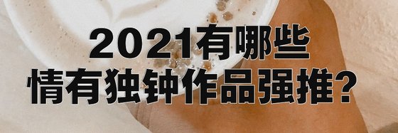 2021有哪些情有獨鍾作品強推？